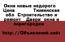 Окна новые недорого › Цена ­ 4 500 - Тюменская обл. Строительство и ремонт » Двери, окна и перегородки   